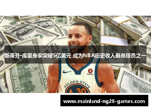 斯蒂芬·库里身家突破5亿美元 成为NBA历史收入最高球员之一