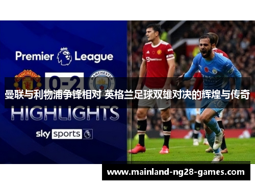 曼联与利物浦争锋相对 英格兰足球双雄对决的辉煌与传奇