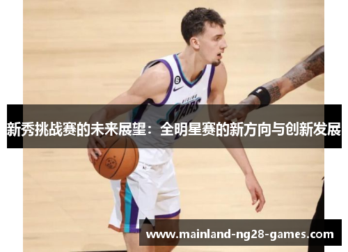 新秀挑战赛的未来展望：全明星赛的新方向与创新发展