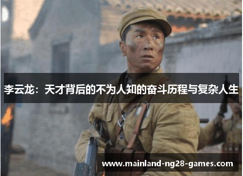 李云龙：天才背后的不为人知的奋斗历程与复杂人生