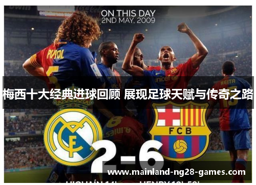 梅西十大经典进球回顾 展现足球天赋与传奇之路